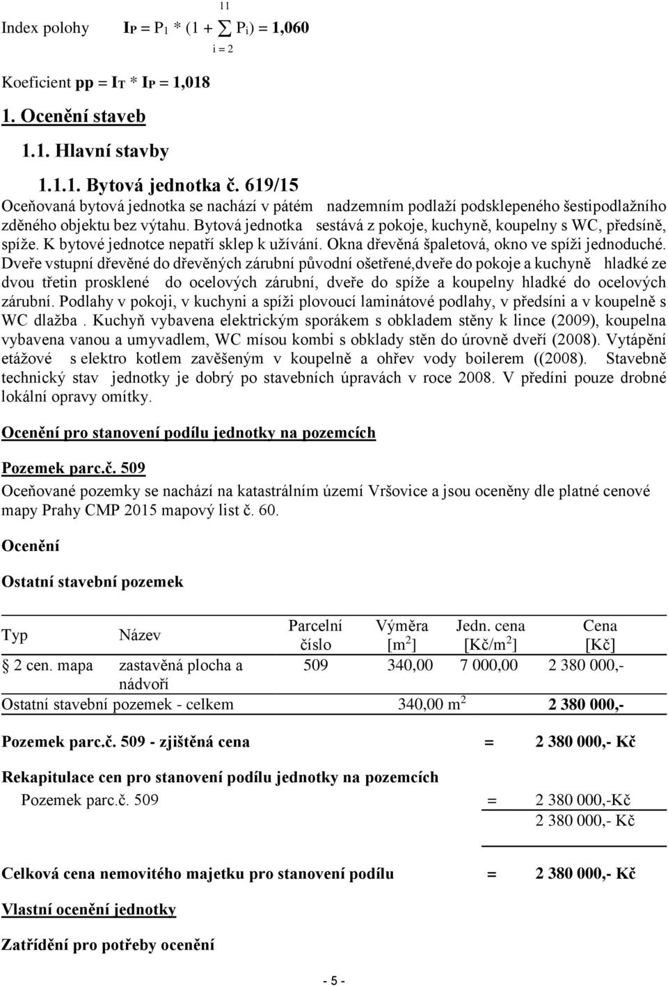 Bytová jednotka sestává z pokoje, kuchyně, koupelny s WC, předsíně, spíže. K bytové jednotce nepatří sklep k užívání. Okna dřevěná špaletová, okno ve spíži jednoduché.