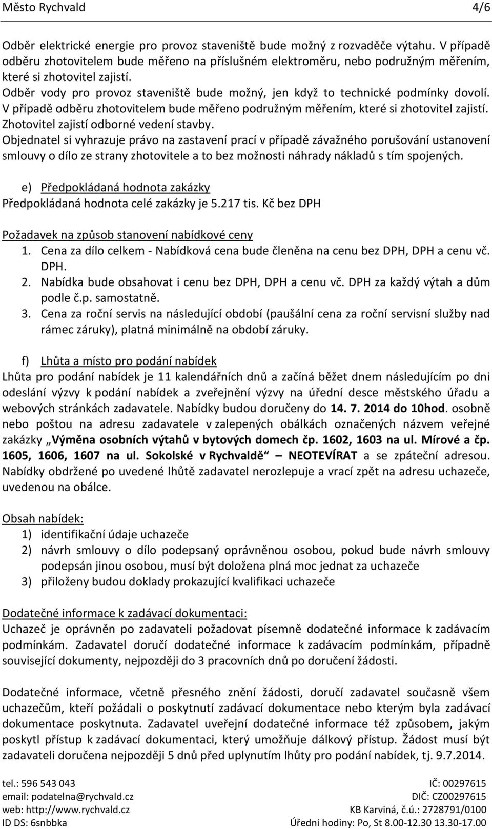 Odběr vody pro provoz staveniště bude možný, jen když to technické podmínky dovolí. V případě odběru zhotovitelem bude měřeno podružným měřením, které si zhotovitel zajistí.