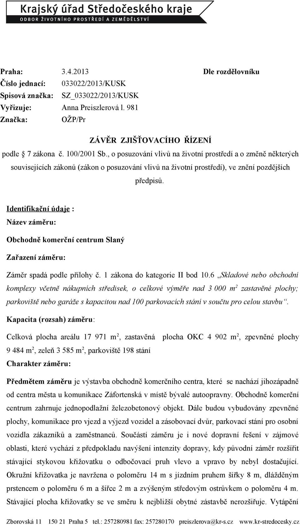 Identifikační údaje : Název záměru: Obchodně komerční centrum Slaný Zařazení záměru: Záměr spadá podle přílohy č. 1 zákona do kategorie II bod 10.