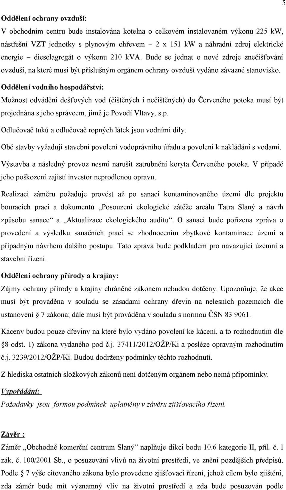 Oddělení vodního hospodářství: Možnost odvádění dešťových vod (čištěných i nečištěných) do Červeného potoka musí být projednána s jeho správcem, jímž je Povodí Vltavy, s.p. Odlučovač tuků a odlučovač ropných látek jsou vodními díly.