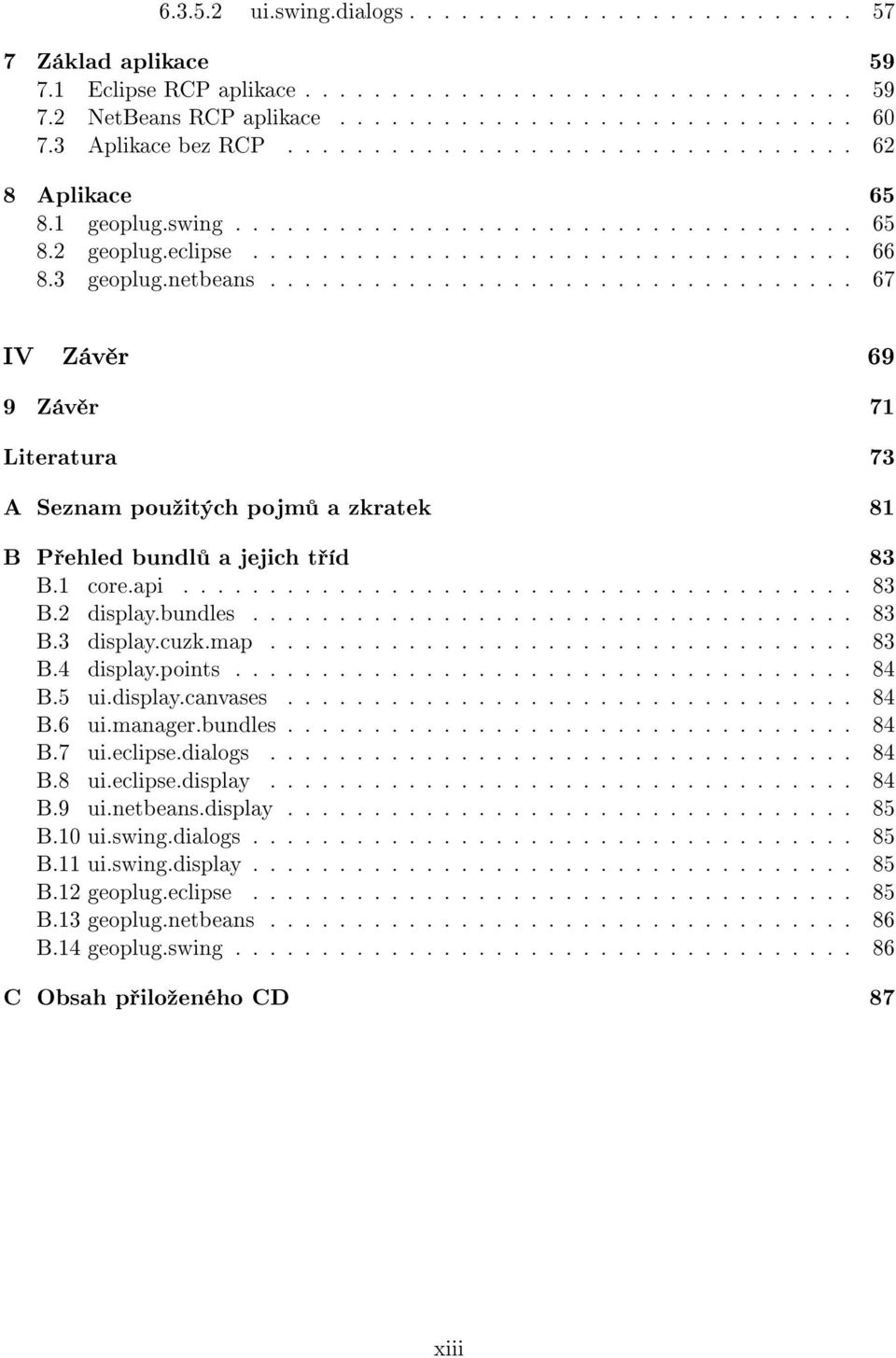 netbeans.................................. 67 IV Záv r 69 9 Záv r 71 Literatura 73 A Seznam pouºitých pojm a zkratek 81 B P ehled bundl a jejich t íd 83 B.1 core.api....................................... 83 B.2 display.