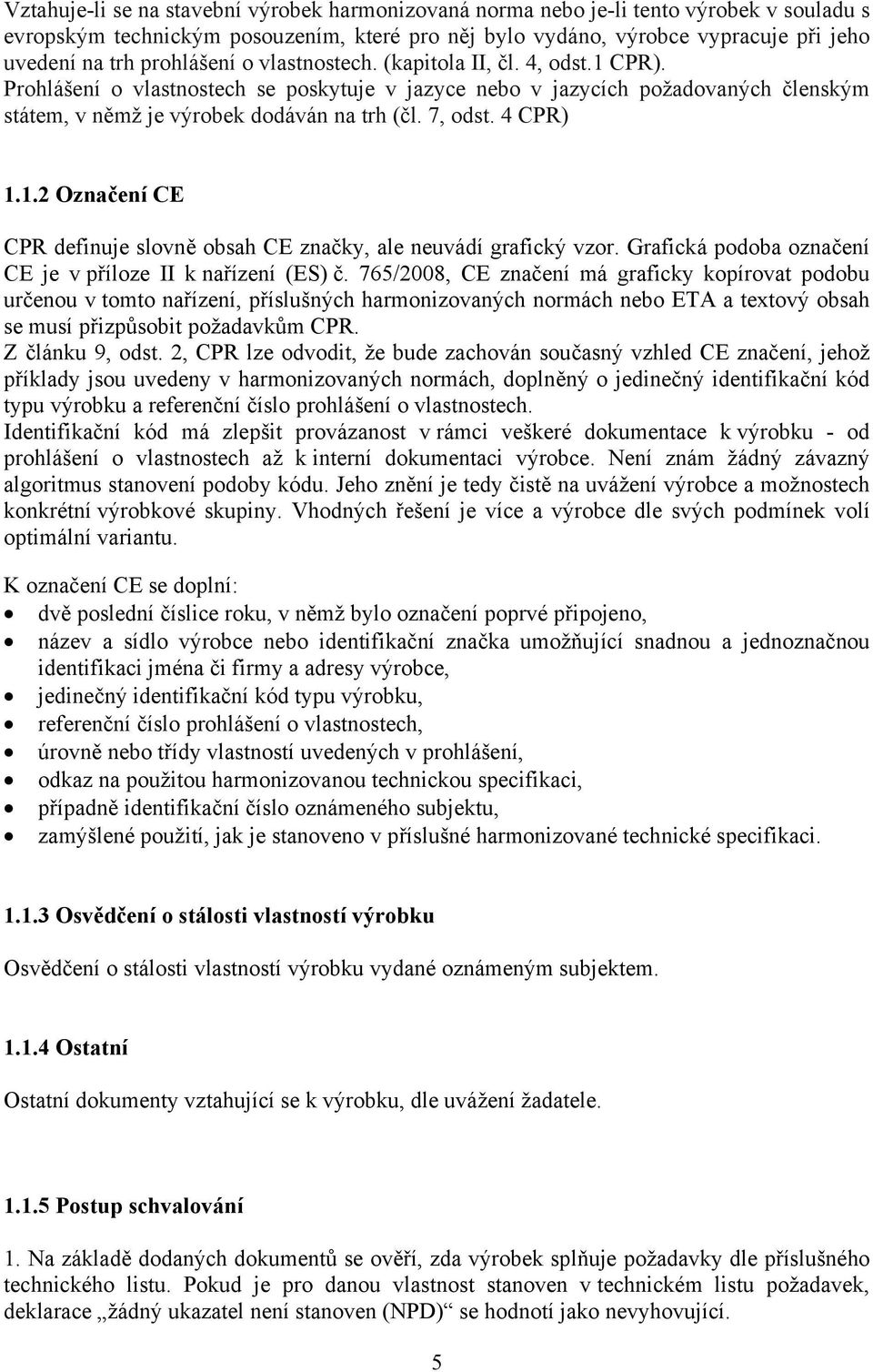 7, odst. 4 CPR) 1.1.2 Označení CE CPR definuje slovně obsah CE značky, ale neuvádí grafický vzor. Grafická podoba označení CE je v příloze II k nařízení (ES) č.