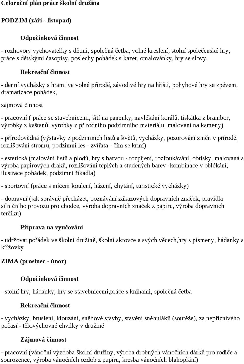 - denní vycházky s hrami ve volné přírodě, závodivé hry na hřišti, pohybové hry se zpěvem, dramatizace pohádek, zájmová činnost - pracovní ( práce se stavebnicemi, šití na panenky, navlékání korálů,