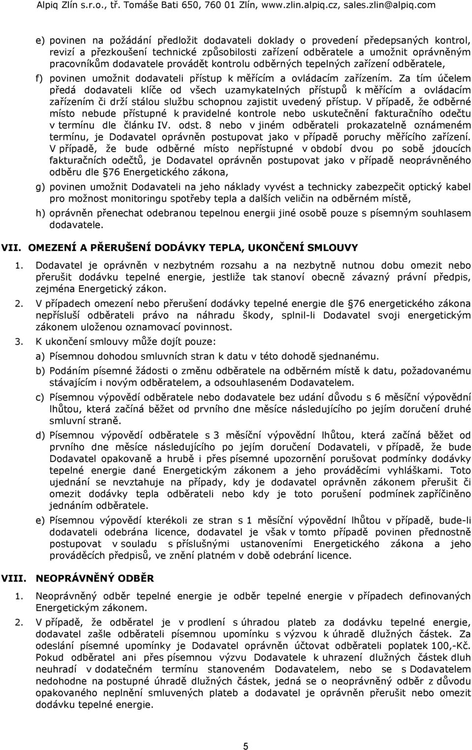 Za tím účelem předá dodavateli klíče od všech uzamykatelných přístupů k měřícím a ovládacím zařízením či drží stálou službu schopnou zajistit uvedený přístup.