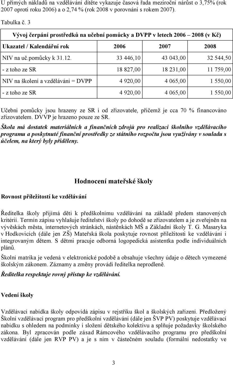 33 446,10 43 043,00 32 544,50 - z toho ze SR 18 827,00 18 231,00 11 759,00 NIV na školení a vzdělávání = DVPP 4 920,00 4 065,00 1 550,00 - z toho ze SR 4 920,00 4 065,00 1 550,00 Učební pomůcky jsou