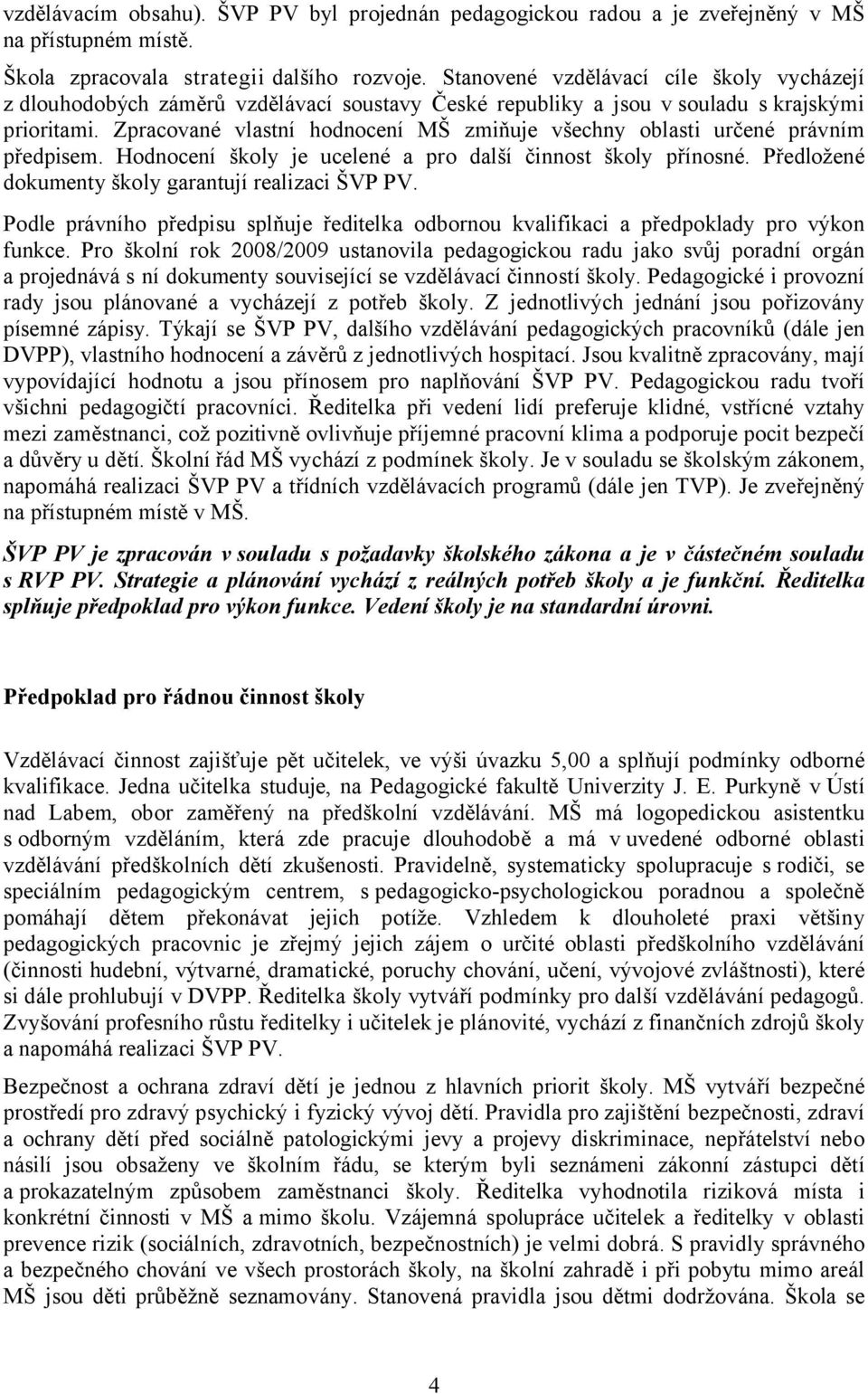 Zpracované vlastní hodnocení MŠ zmiňuje všechny oblasti určené právním předpisem. Hodnocení školy je ucelené a pro další činnost školy přínosné. Předložené dokumenty školy garantují realizaci ŠVP PV.