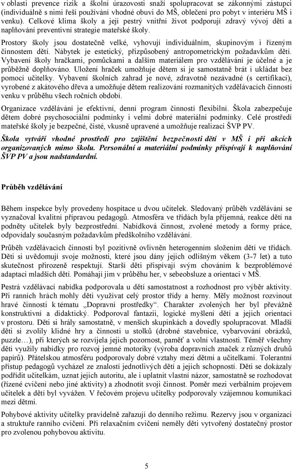 Prostory školy jsou dostatečně velké, vyhovují individuálním, skupinovým i řízeným činnostem dětí. Nábytek je estetický, přizpůsobený antropometrickým požadavkům dětí.