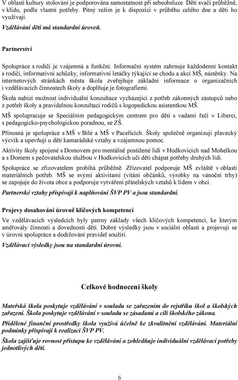 Informační systém zahrnuje každodenní kontakt s rodiči, informativní schůzky, informativní letáčky týkající se chodu a akcí MŠ, nástěnky.