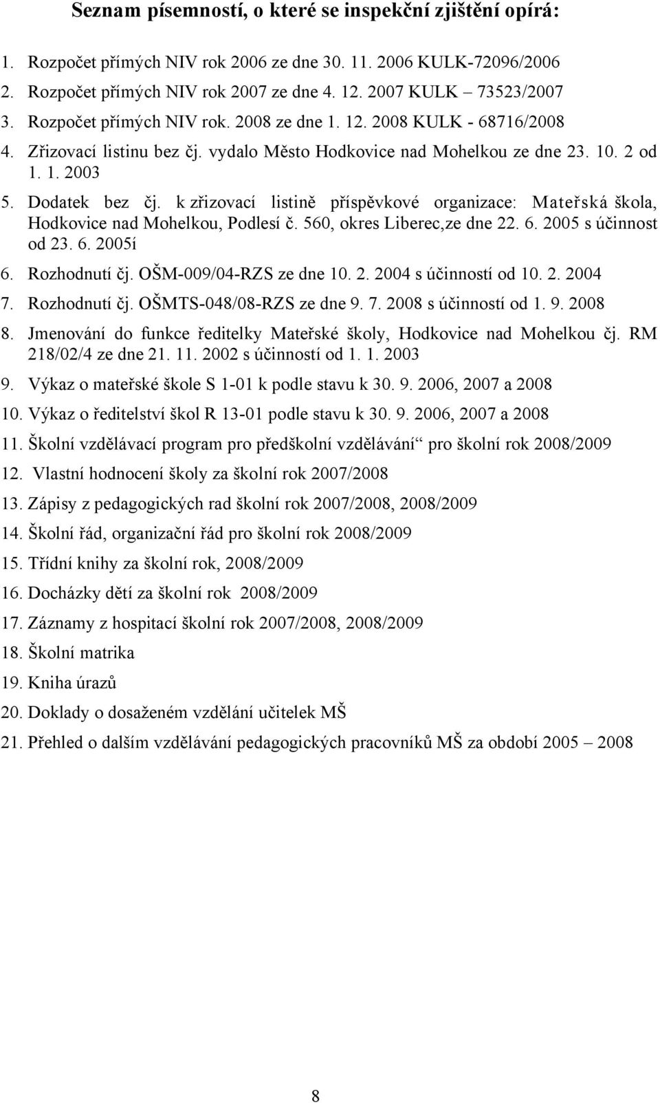 k zřizovací listině příspěvkové organizace: Mateřská škola, Hodkovice nad Mohelkou, Podlesí č. 560, okres Liberec,ze dne 22. 6. 2005 s účinnost od 23. 6. 2005í 6. Rozhodnutí čj.