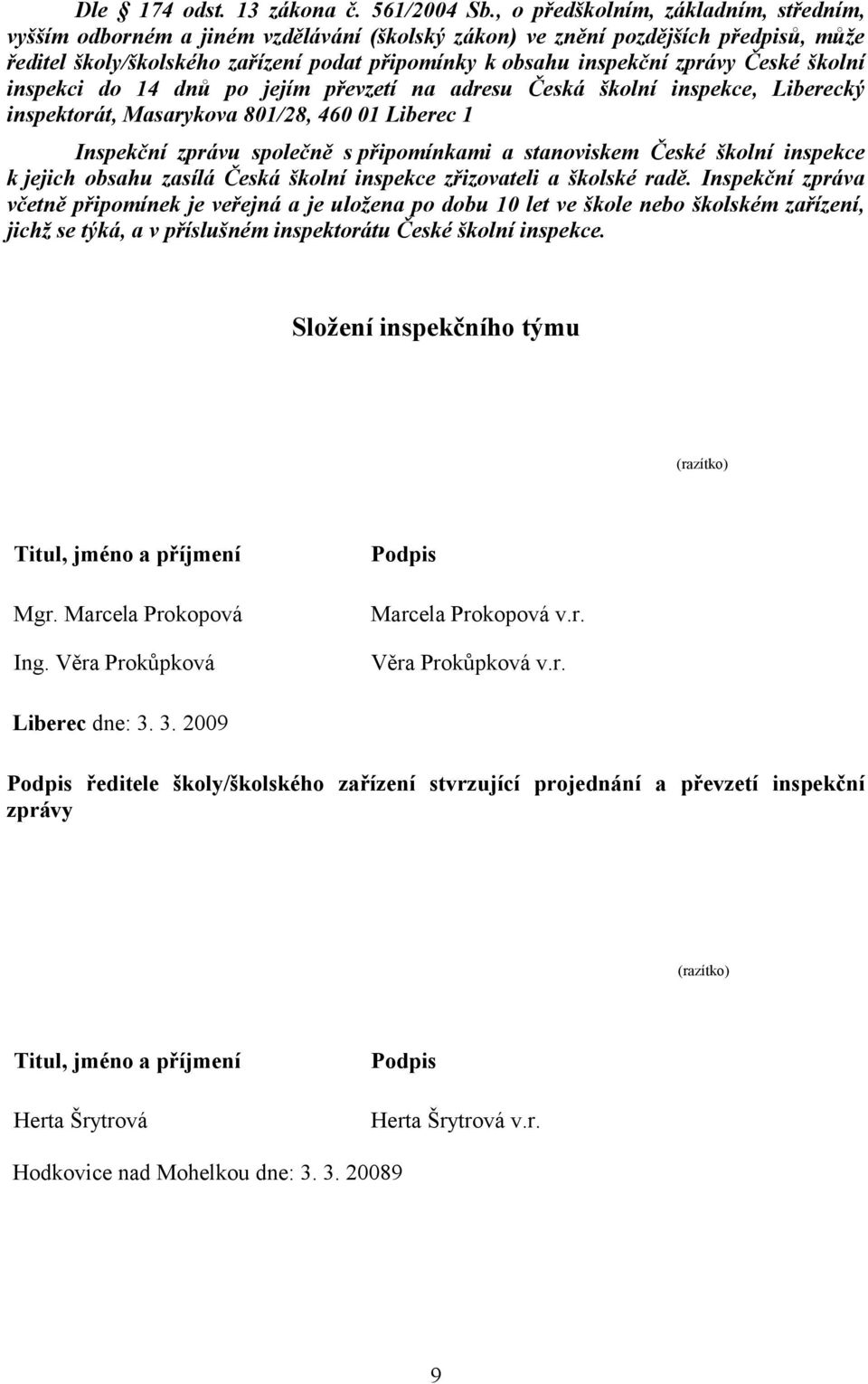 České školní inspekci do 14 dnů po jejím převzetí na adresu Česká školní inspekce, Liberecký inspektorát, Masarykova 801/28, 460 01 Liberec 1 Inspekční zprávu společně s připomínkami a stanoviskem