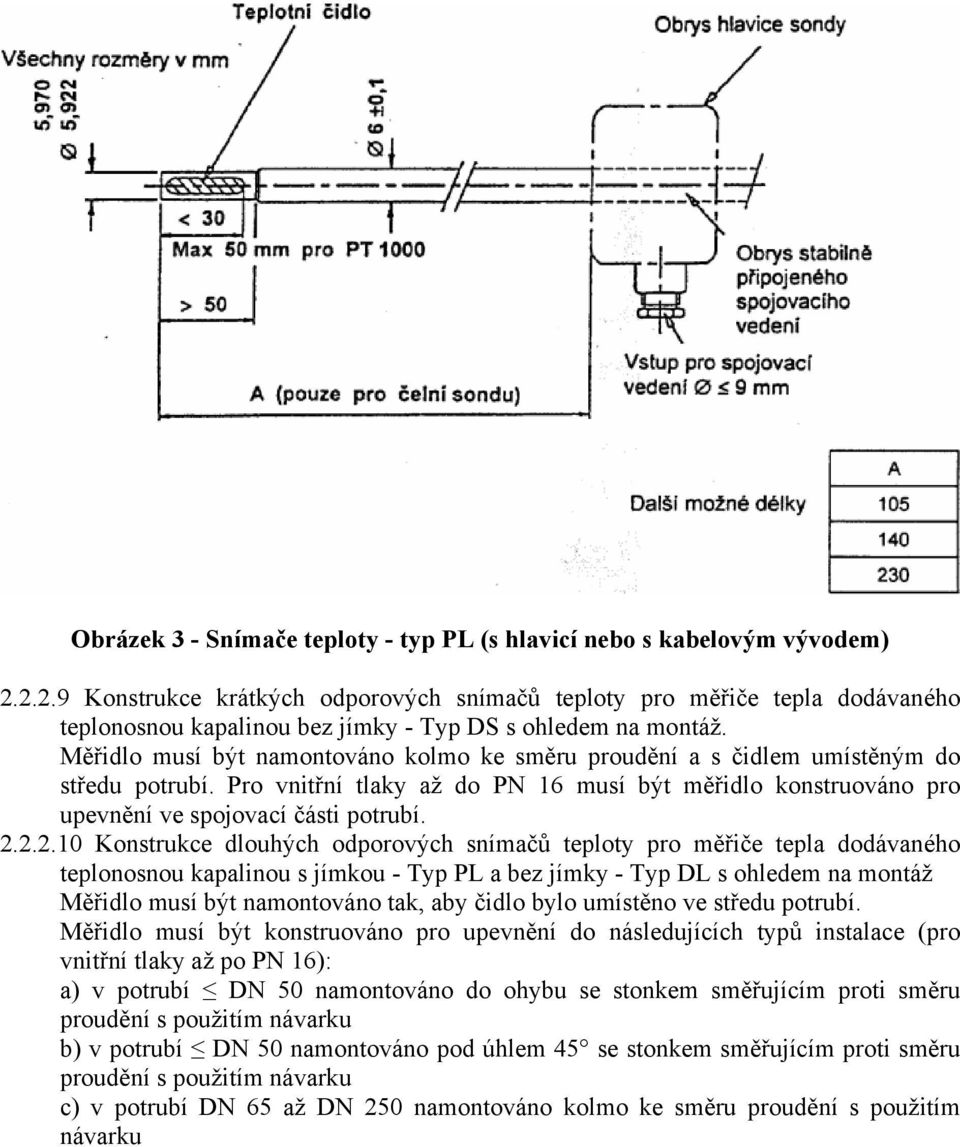 Měřidlo musí být namontováno kolmo ke směru proudění a s čidlem umístěným do středu potrubí. Pro vnitřní tlaky až do PN 16 musí být měřidlo konstruováno pro upevnění ve spojovací části potrubí. 2.
