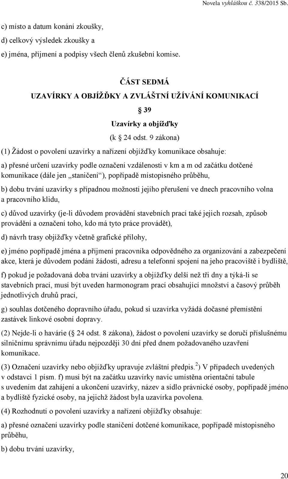 9 zákona) (1) Žádost o povolení uzavírky a nařízení objížďky komunikace obsahuje: a) přesné určení uzavírky podle označení vzdálenosti v km a m od začátku dotčené komunikace (dále jen staničení ),