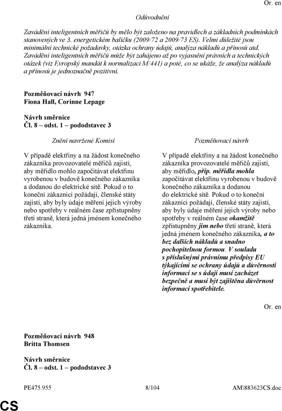 Zavádění inteligentních měřičů může být zahájeno až po vyjasnění právních a technických otázek (viz Evropský mandát k normalizaci M/441) a poté, co se ukáže, že analýza nákladů a přínosů je