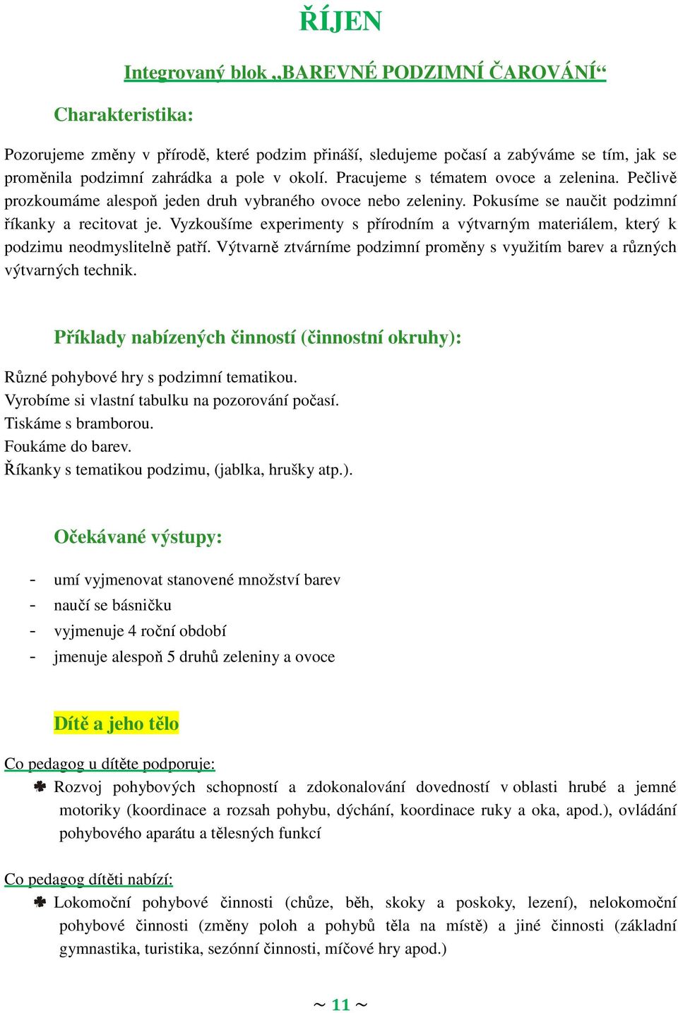 Vyzkoušíme experimenty s přírodním a výtvarným materiálem, který k podzimu neodmyslitelně patří. Výtvarně ztvárníme podzimní proměny s využitím barev a různých výtvarných technik.