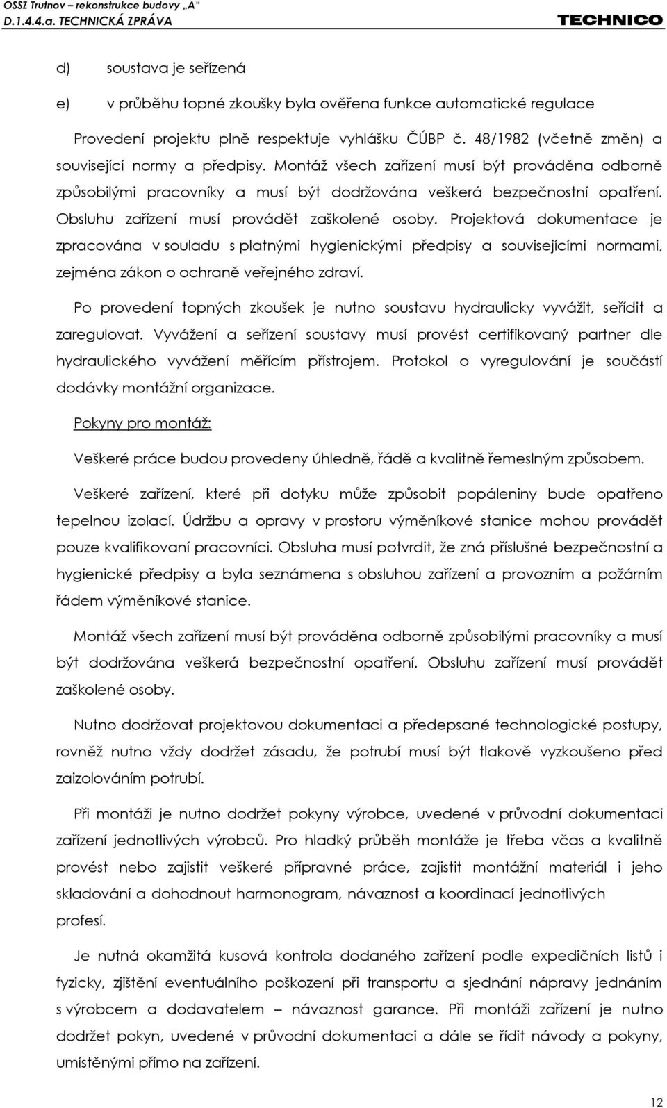 Projektová dokumentace je zpracována v souladu s platnými hygienickými předpisy a souvisejícími normami, zejména zákon o ochraně veřejného zdraví.