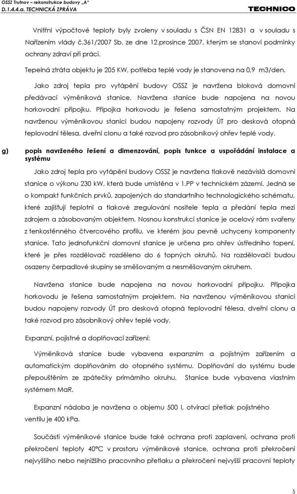 Navržena stanice bude napojena na novou horkovodní přípojku. Přípojka horkovodu je řešena samostatným projektem.