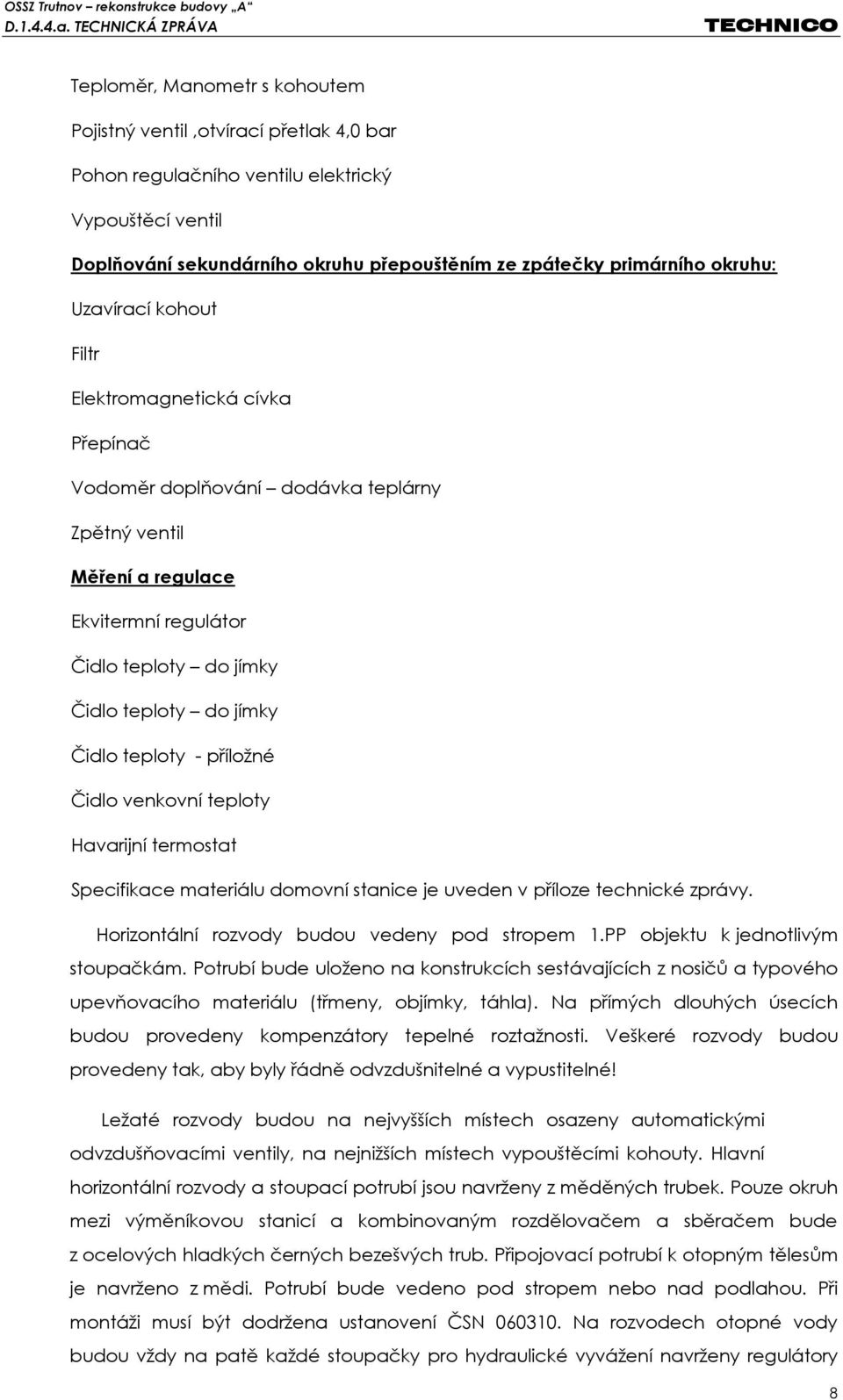 Čidlo teploty - příložné Čidlo venkovní teploty Havarijní termostat Specifikace materiálu domovní stanice je uveden v příloze technické zprávy. Horizontální rozvody budou vedeny pod stropem 1.