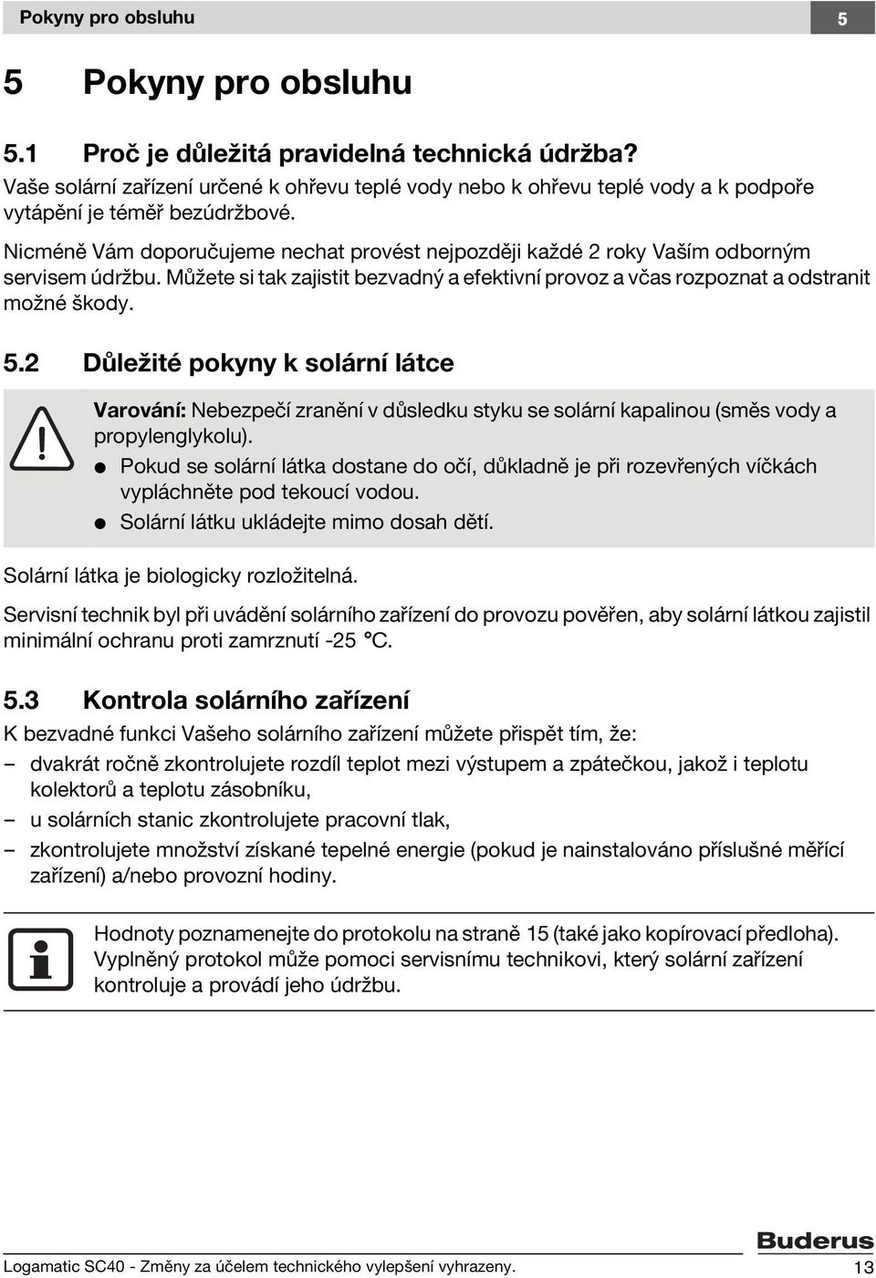 Nicméně Vám doporučujeme nechat provést nejpozději každé 2 roky Vaším odborným servisem údržbu. Můžete si tak zajistit bezvadný a efektivní provoz a včas rozpoznat a odstranit možné škody. 5.