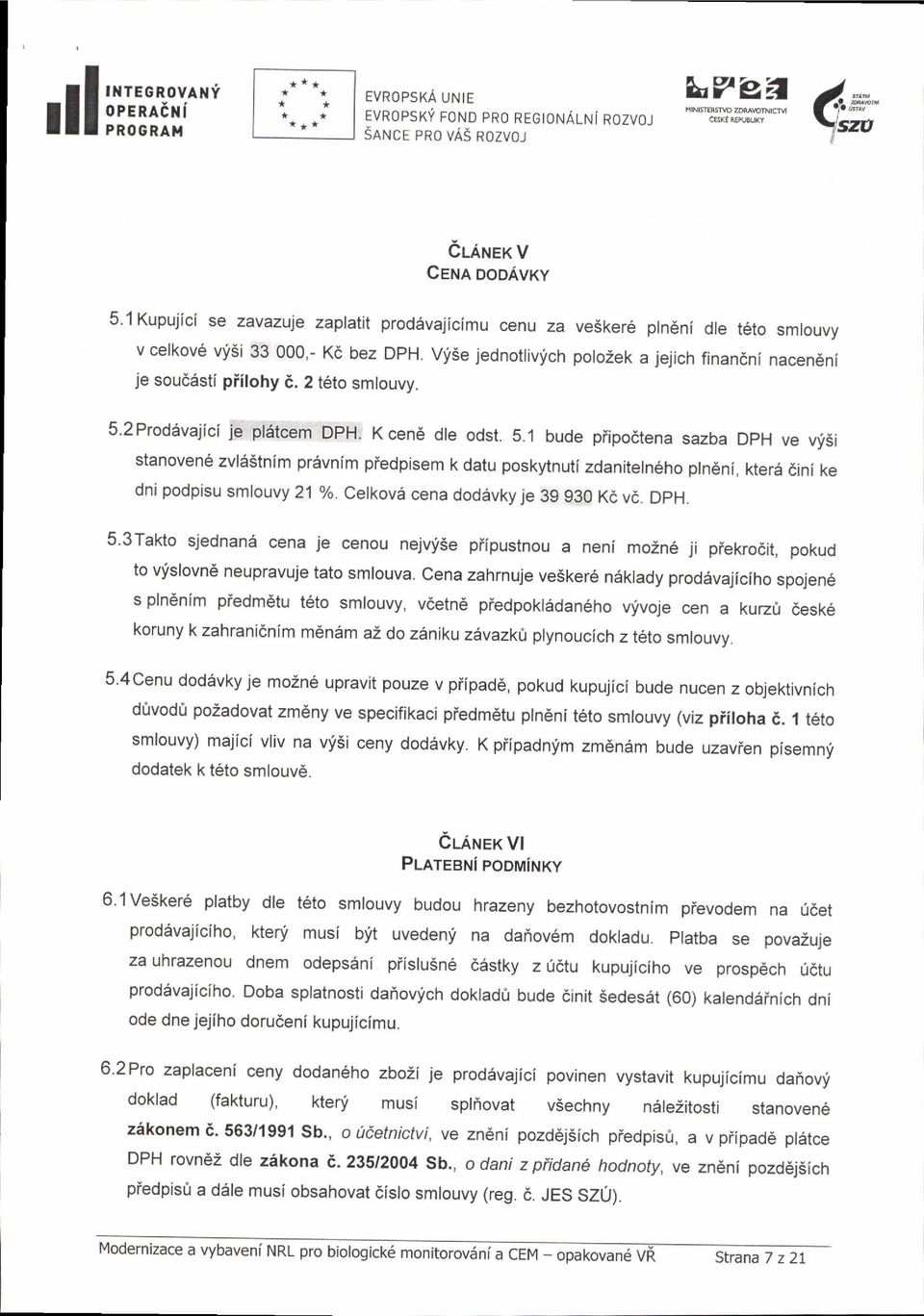 2 t6to smtouvy. 5.2 Proddvajici je pliitcem DpH. K cen6 dre odst. 5.1 bude piipo6tena sazba DpH ve vyisi stanoven6 zvl6stnim pr6vnim piedpisem k datu poskytnuti zdaniteln6ho pln6ni, kterd 6ini ke dni podpisu smlouvy 21 o/o.