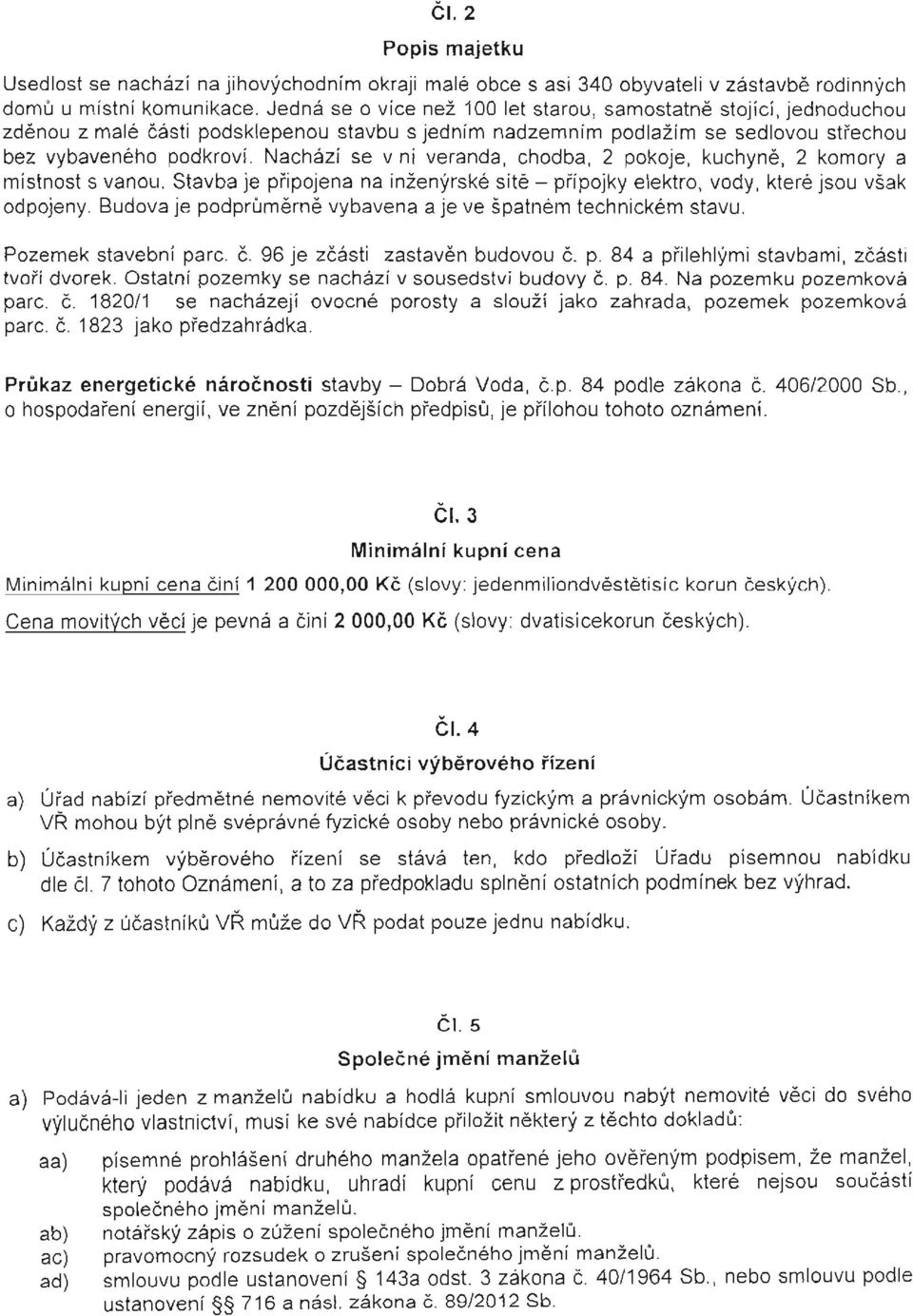 Nachazi se v ni veranda, chodba, 2 pokoje, kuchyne, 2 komory a mistnost s van ou. Stavba je pripojena na inzenyrske site - pripojky elektro, vody, ktere jsou vsak odpojeny.