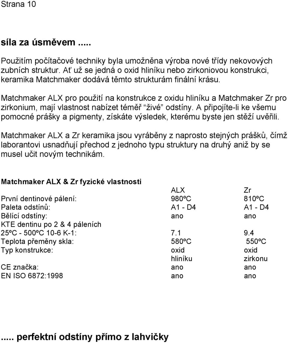 Matchmaker ALX pro použití na konstrukce z oxidu hliníku a Matchmaker Zr pro zirkonium, mají vlastnost nabízet téměř živé odstíny.