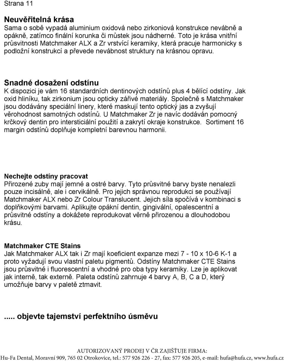 Snadné dosažení odstínu K dispozici je vám 16 standardních dentinových odstínů plus 4 bělící odstíny. Jak oxid hliníku, tak zirkonium jsou opticky zářivé materiály.