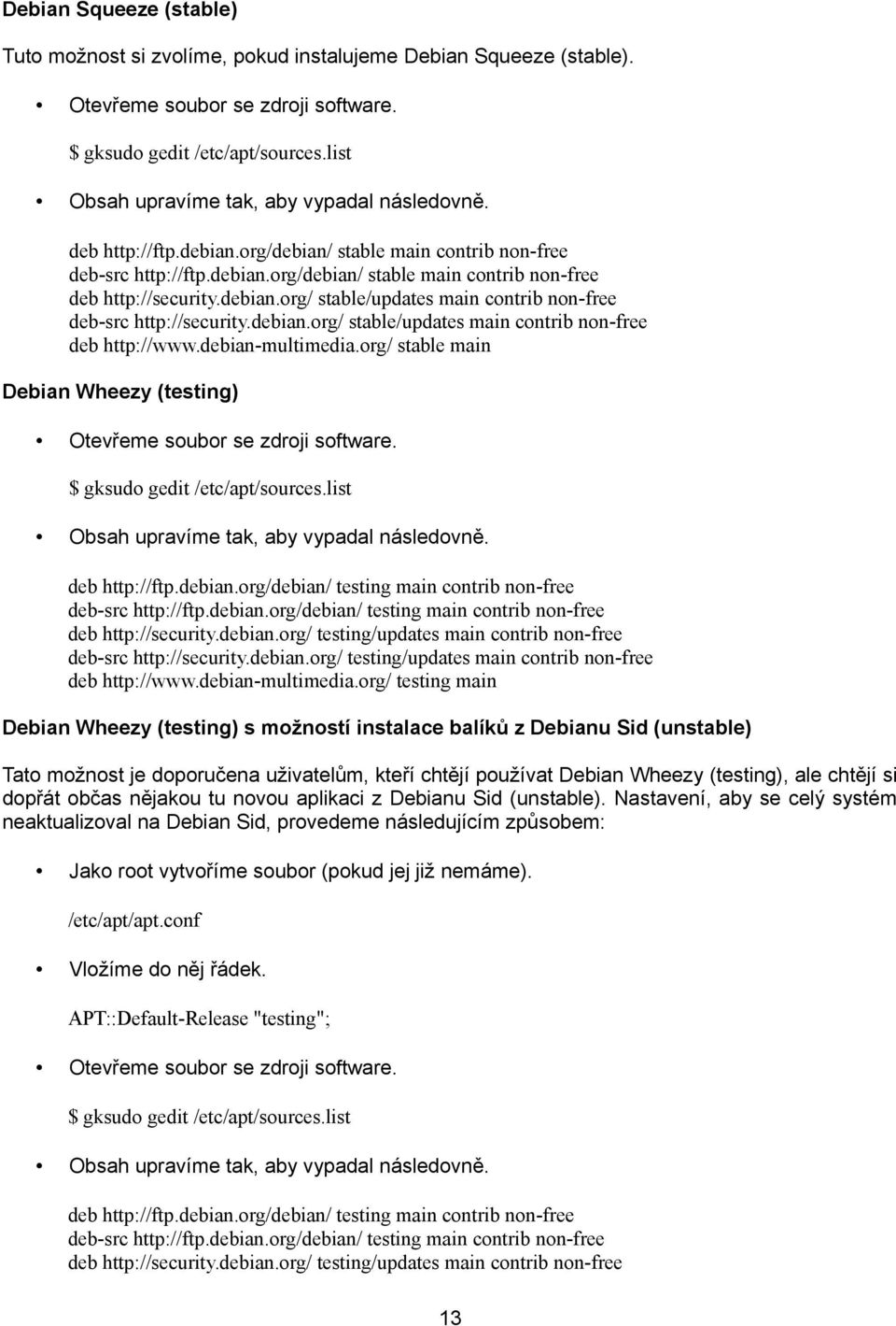 org/ stable main Debian Wheezy (testing) deb http://ftp.debian.org/debian/ testing main contrib non-free deb-src http://ftp.debian.org/debian/ testing main contrib non-free deb http://security.debian.org/ testing/updates main contrib non-free deb-src http://security.