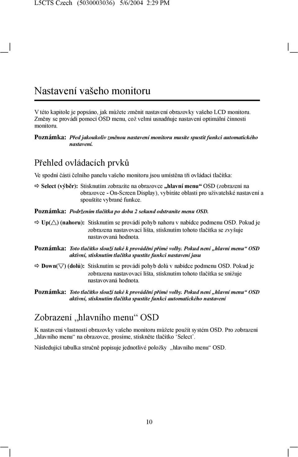 Přehled ovládacích prvků Ve spodní části čelního panelu vašeho monitoru jsou umístěna tři ovládací tlačítka: Select (výběr): Stisknutím zobrazíte na obrazovce hlavní menu OSD (zobrazení na obrazovce