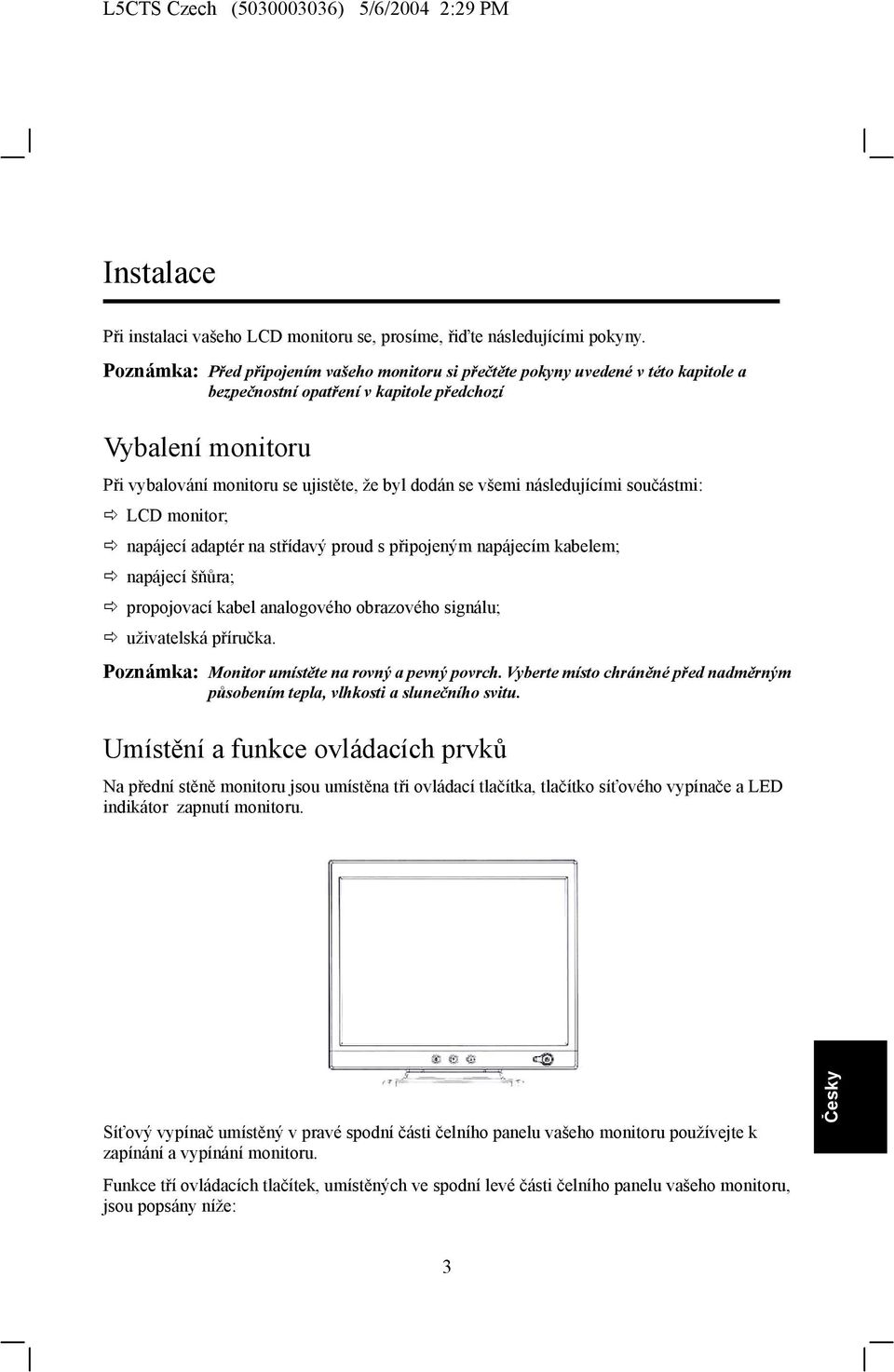 se všemi následujícími součástmi: LCD monitor; napájecí adaptér na střídavý proud s připojeným napájecím kabelem; napájecí šňůra; propojovací kabel analogového obrazového signálu; uživatelská