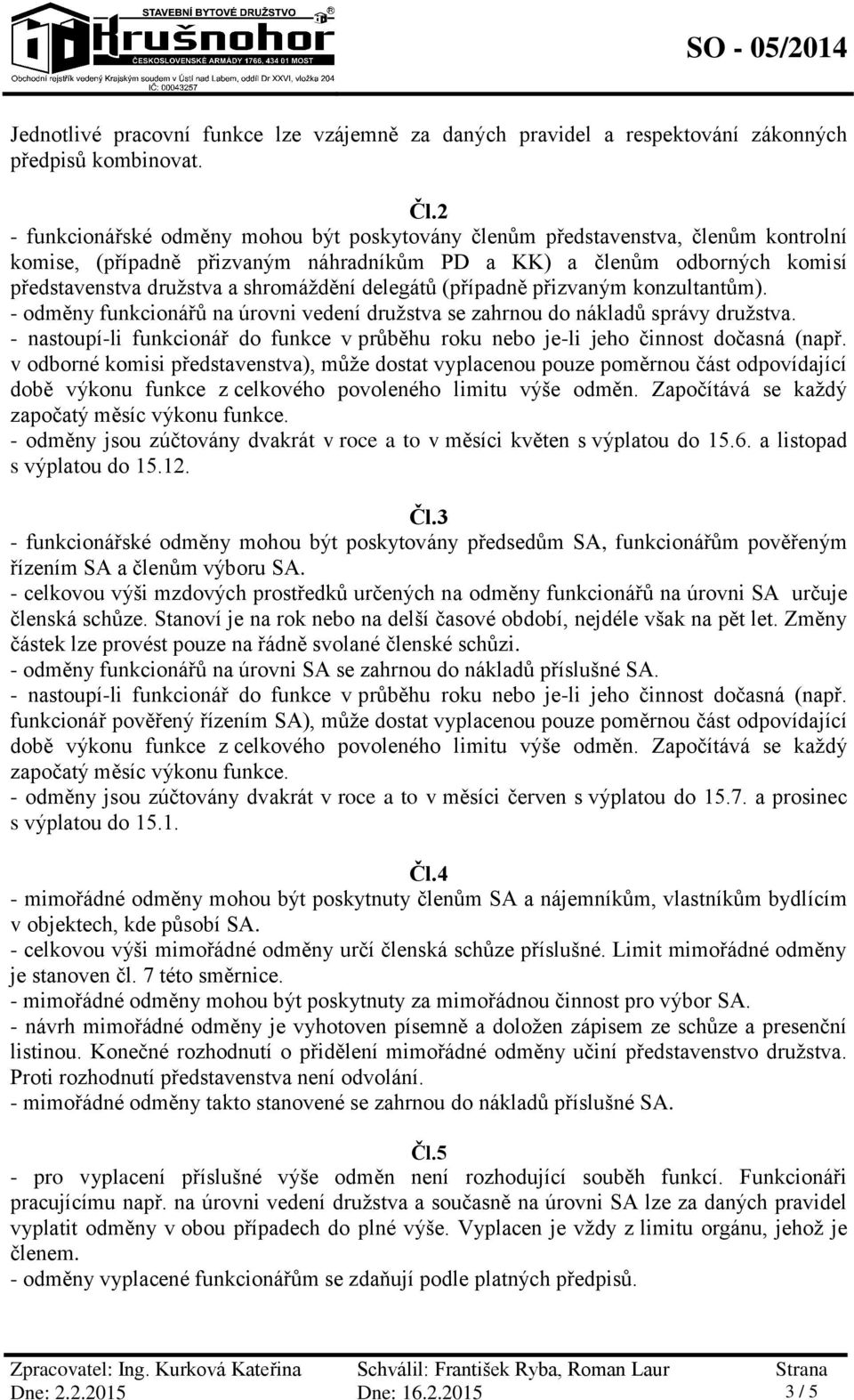 delegátů (případně přizvaným konzultantům). - odměny funkcionářů na úrovni vedení družstva se zahrnou do nákladů správy družstva.