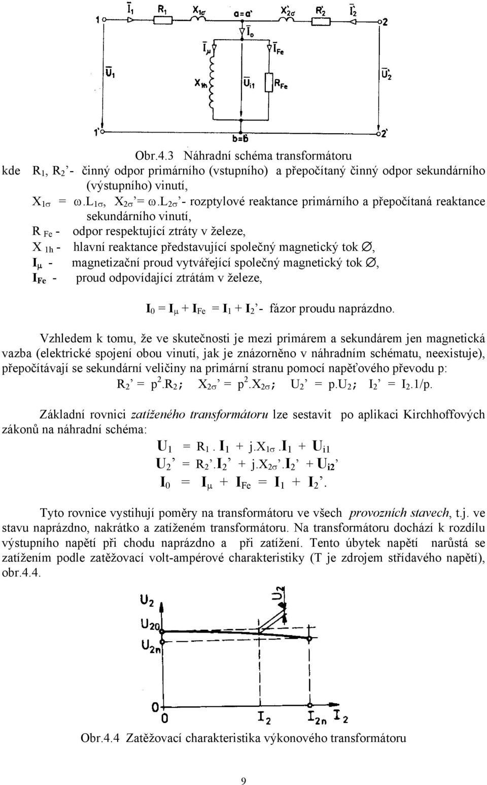 magnetizační proud vytvářející společný magnetický tok, I Fe - proud odpovídající ztrátám v železe, I 0 = I μ + I Fe = I 1 + I - fázor proudu naprázdno.