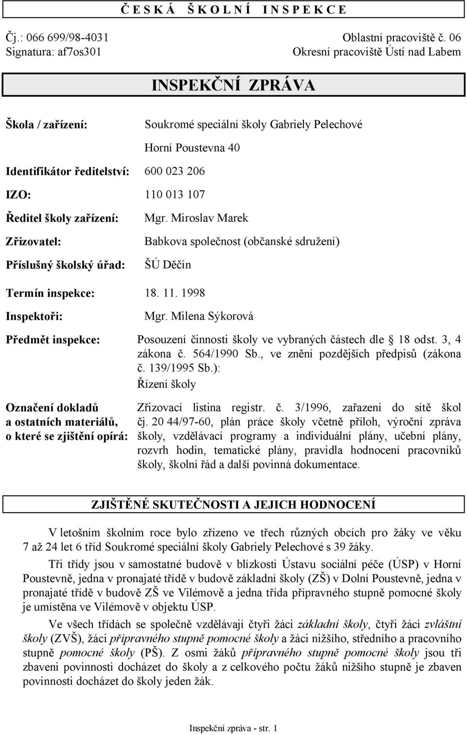 školy zařízení: Zřizovatel: Příslušný školský úřad: 600 023 206 110 013 107 Mgr. Miroslav Marek Babkova společnost (občanské sdružení) ŠÚ Děčín Termín inspekce: 18. 11. 1998 Inspektoři: Mgr.