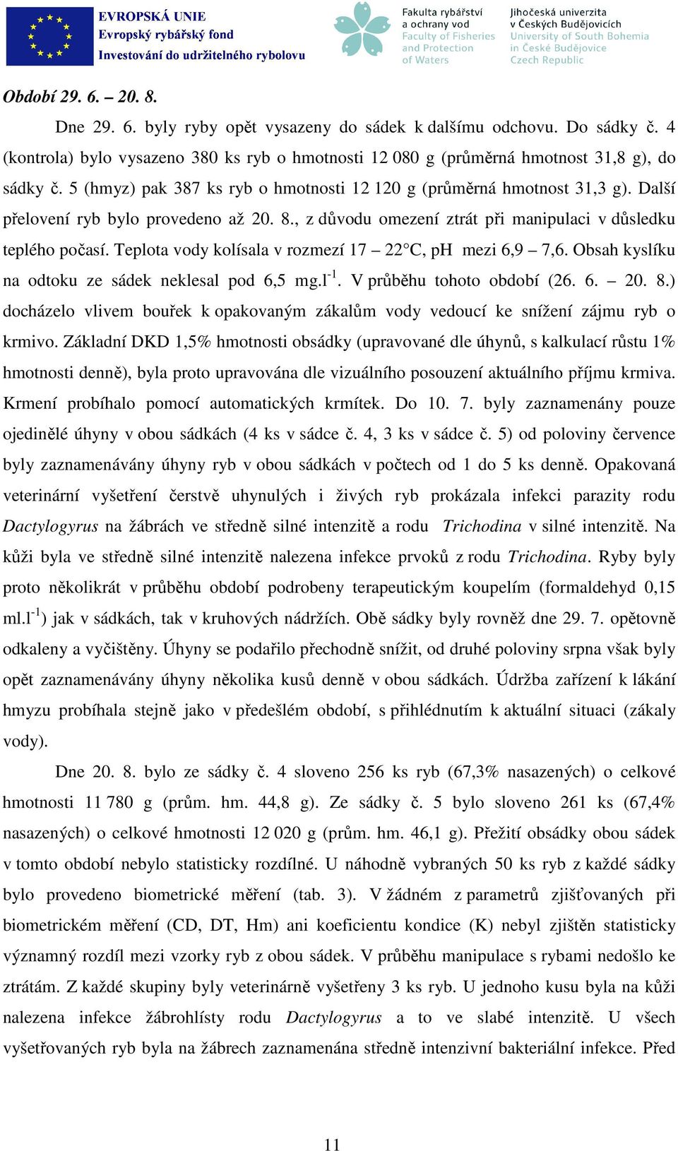 Teplota vody kolísala v rozmezí 17 22 C, ph mezi 6,9 7,6. Obsah kyslíku na odtoku ze sádek neklesal pod 6,5 mg.l -1. V průběhu tohoto období (26. 6. 20. 8.