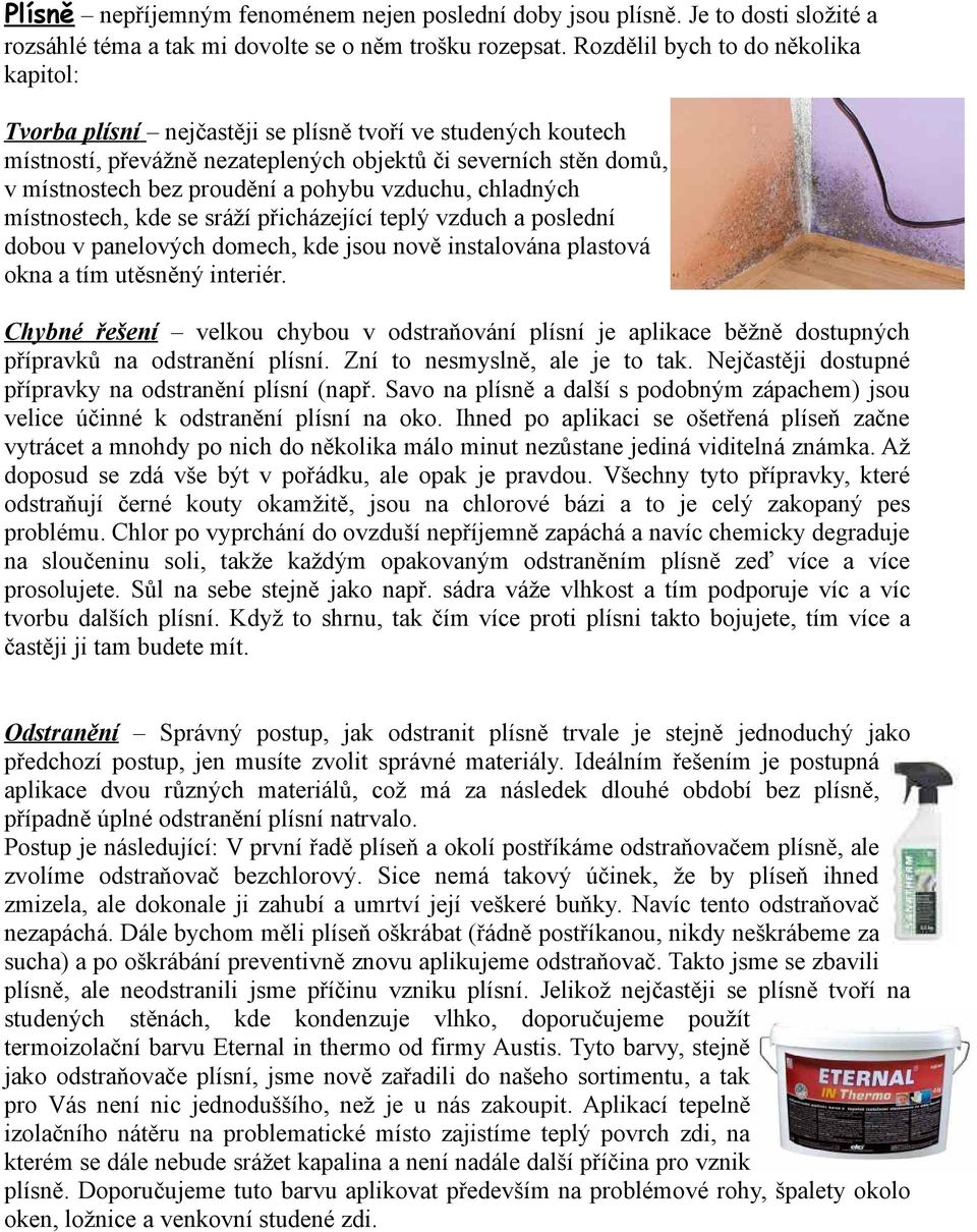 pohybu vzduchu, chladných místnostech, kde se sráží přicházející teplý vzduch a poslední dobou v panelových domech, kde jsou nově instalována plastová okna a tím utěsněný interiér.