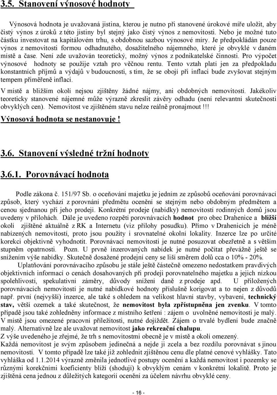 Je předpokládán pouze výnos z nemovitosti formou odhadnutého, dosažitelného nájemného, které je obvyklé v daném místě a čase. Není zde uvažován teoretický, možný výnos z podnikatelské činnosti.