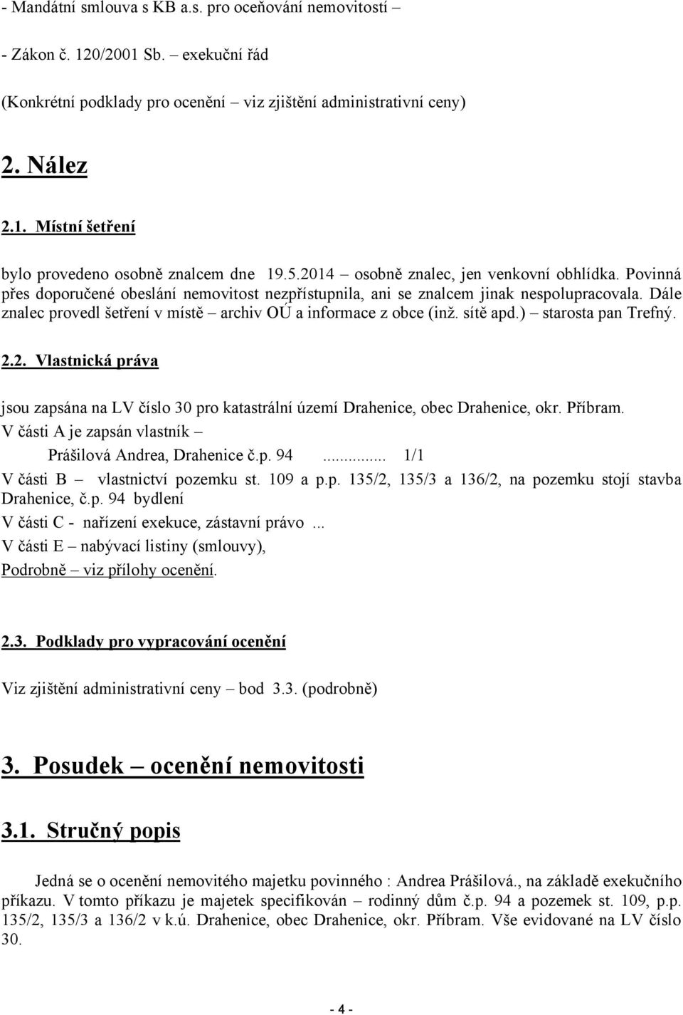 Dále znalec provedl šetření v místě archiv OÚ a informace z obce (inž. sítě apd.) starosta pan Trefný. 2.