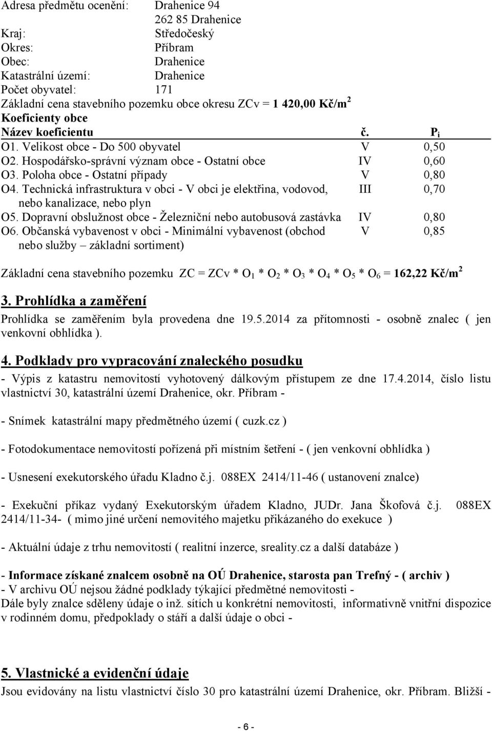 Technická infrastruktura v obci - V obci je elektřina, vodovod, nebo kanalizace, nebo plyn O5. Dopravní obslužnost obce - Železniční nebo autobusová zastávka O6.