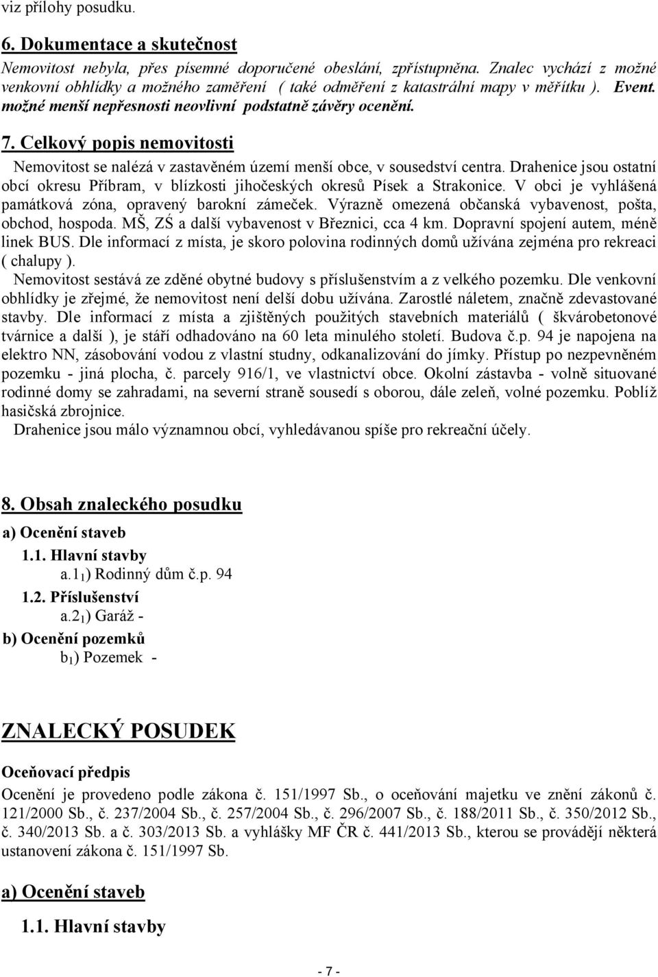 Celkový popis nemovitosti Nemovitost se nalézá v zastavěném území menší obce, v sousedství centra. Drahenice jsou ostatní obcí okresu Příbram, v blízkosti jihočeských okresů Písek a Strakonice.
