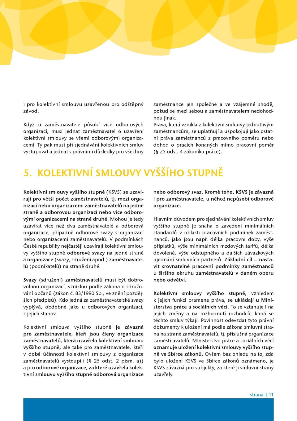 Ty pak musí pøi sjednávání kolektivních smluv vystupovat a jednat s právními dùsledky pro všechny zamìstnance jen spoleènì a ve vzájemné shodì, pokud se mezi sebou a zamìstnavatelem nedohodnou jinak.