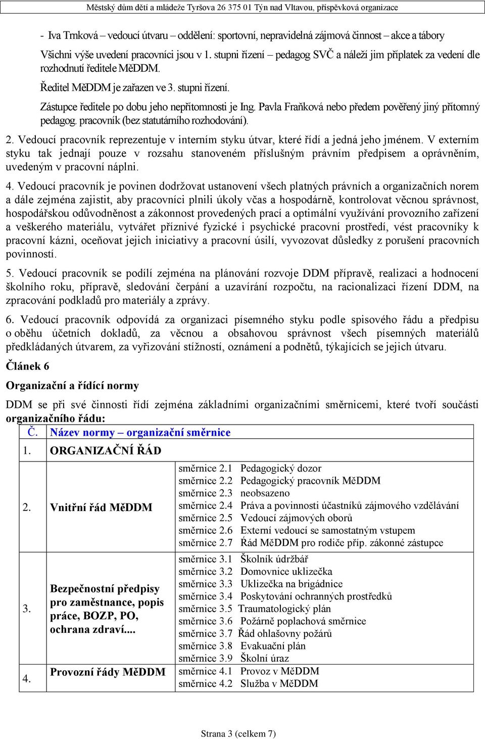 Pavla Fraňková nebo předem pověřený jiný přítomný pedagog. pracovník (bez statutárního rozhodování). 2. Vedoucí pracovník reprezentuje v interním styku útvar, které řídí a jedná jeho jménem.