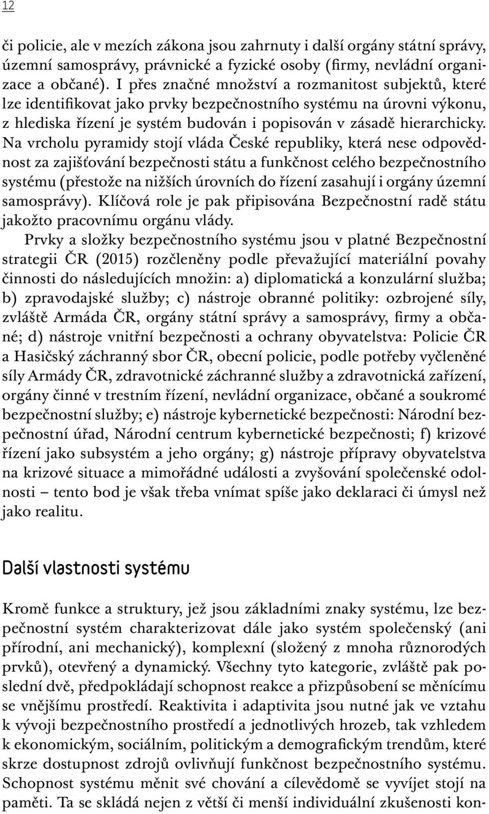 Na vrcholu pyramidy stojí vláda České republiky, která nese odpovědnost za zajišťování bezpečnosti státu a funkčnost celého bezpečnostního systému (přestože na nižších úrovních do řízení zasahují i