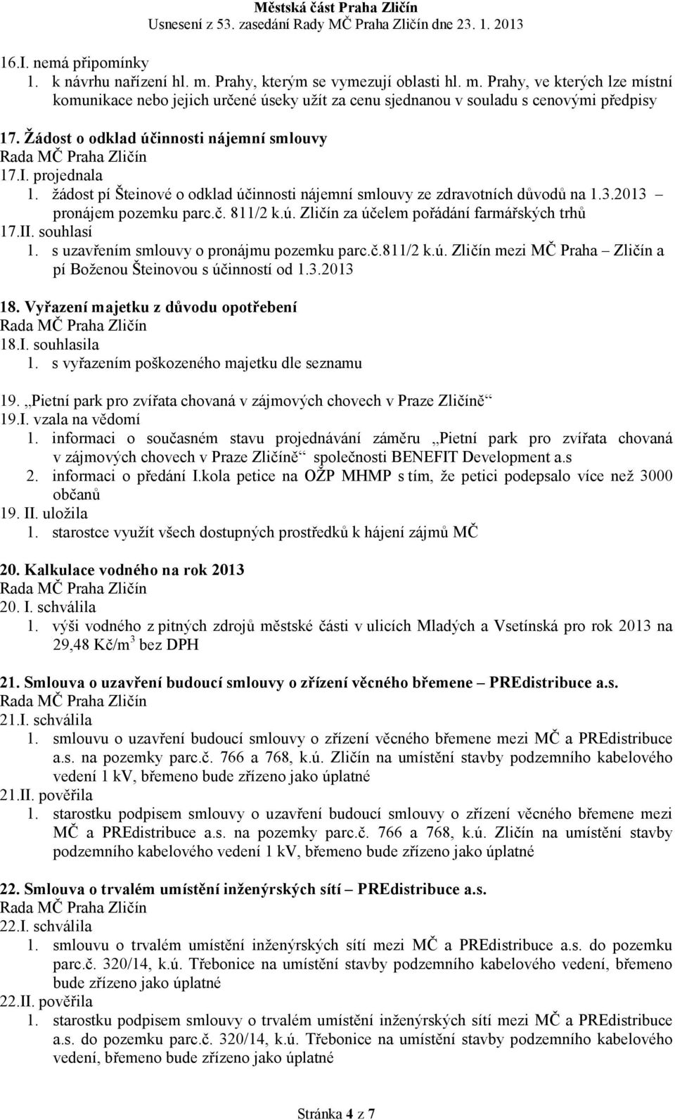 II. souhlasí 1. s uzavřením smlouvy o pronájmu pozemku parc.č.811/2 k.ú. Zličín mezi MČ Praha Zličín a pí Boženou Šteinovou s účinností od 1.3.2013 18. Vyřazení majetku z důvodu opotřebení 18.I. souhlasila 1.