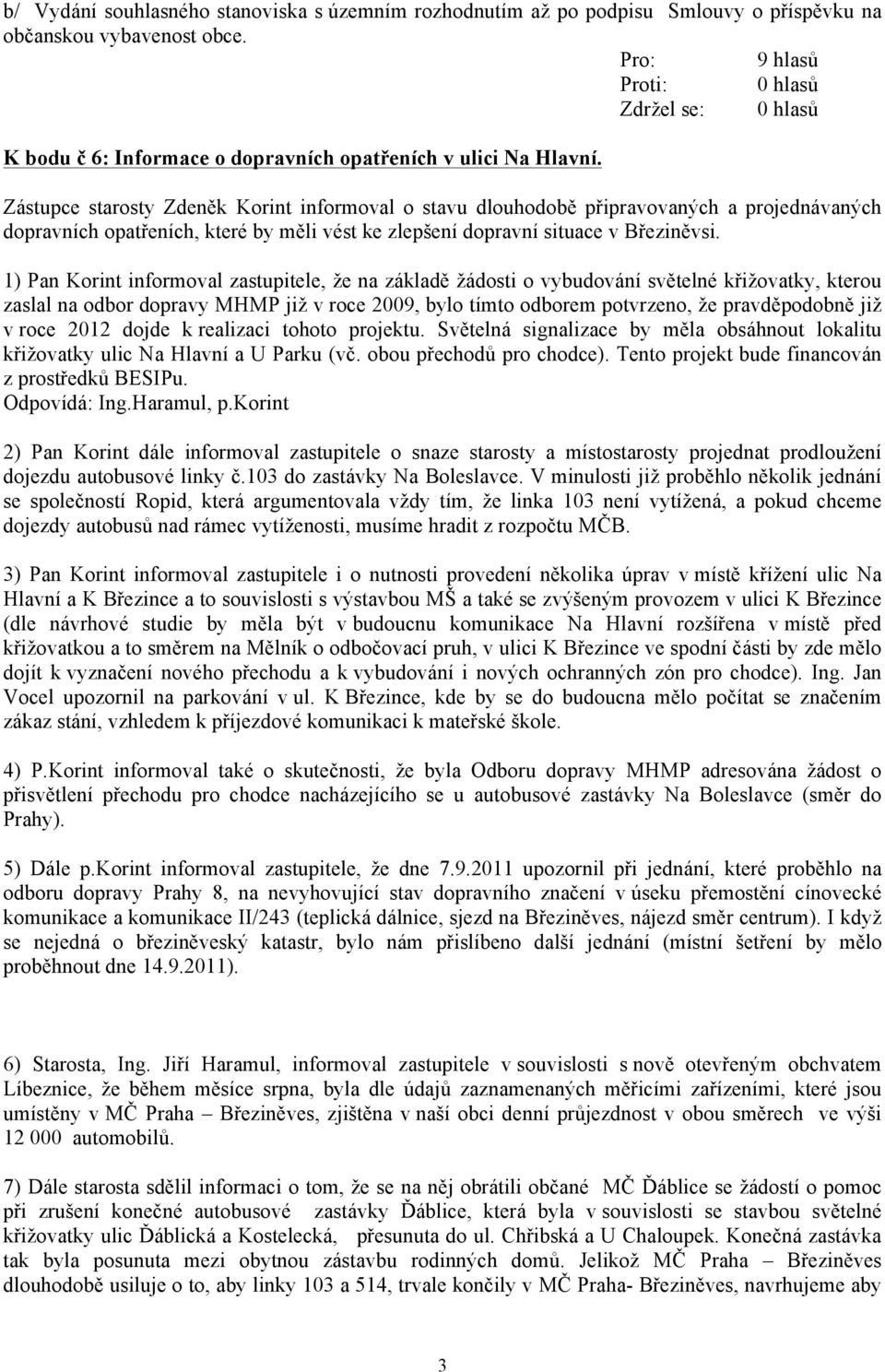 1) Pan Korint informoval zastupitele, že na základě žádosti o vybudování světelné křižovatky, kterou zaslal na odbor dopravy MHMP již v roce 2009, bylo tímto odborem potvrzeno, že pravděpodobně již v