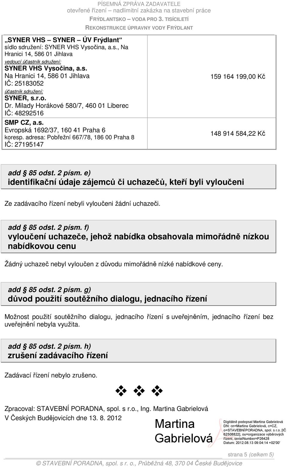 adresa: Pobřežní 667/78, 186 00 Praha 8 IČ: 27195147 159 164 199,00 Kč 148 914 584,22 Kč add 85 odst. 2 písm.
