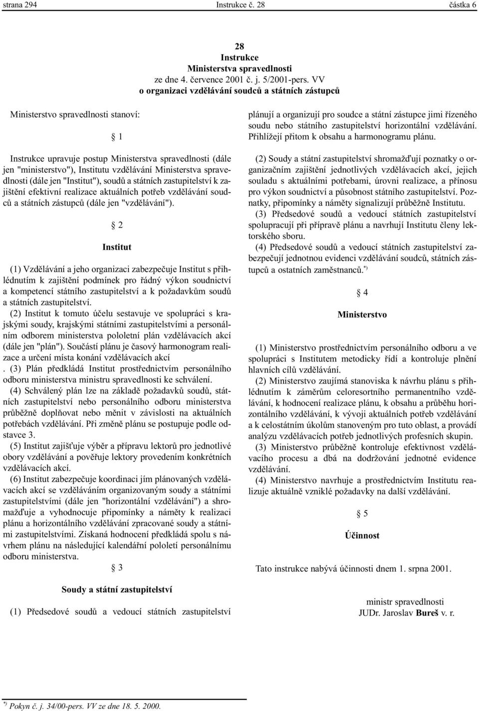 Ministerstva spravedlnosti (dále jen "Institut"), soudù a státních zastupitelství k zajištìní efektivní realizace aktuálních potøeb vzdìlávání soudcù a státních zástupcù (dále jen "vzdìlávání").