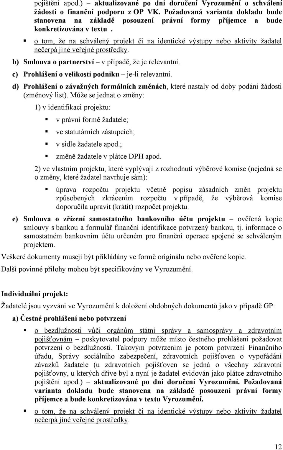 o tom, že na schválený projekt či na identické výstupy nebo aktivity žadatel nečerpá jiné veřejné prostředky. b) Smlouva o partnerství v případě, že je relevantní.