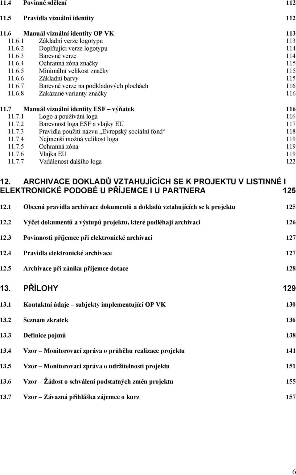 7 Manuál vizuální identity ESF výňatek 116 11.7.1 Logo a používání loga 116 11.7.2 Barevnost loga ESF a vlajky EU 117 11.7.3 Pravidla použití názvu Evropský sociální fond 118 11.7.4 Nejmenší možná velikost loga 119 11.