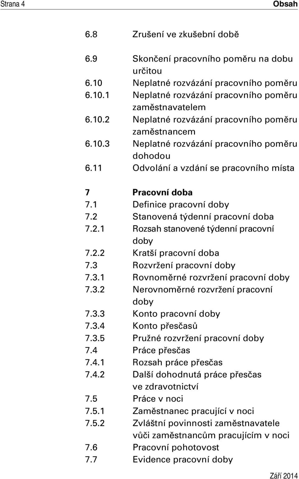 2.2 Kratší pracovní doba 7.3 Rozvržení pracovní doby 7.3.1 Rovnoměrné rozvržení pracovní doby 7.3.2 Nerovnoměrné rozvržení pracovní doby 7.3.3 Konto pracovní doby 7.3.4 Konto přesčasů 7.3.5 Pružné rozvržení pracovní doby 7.