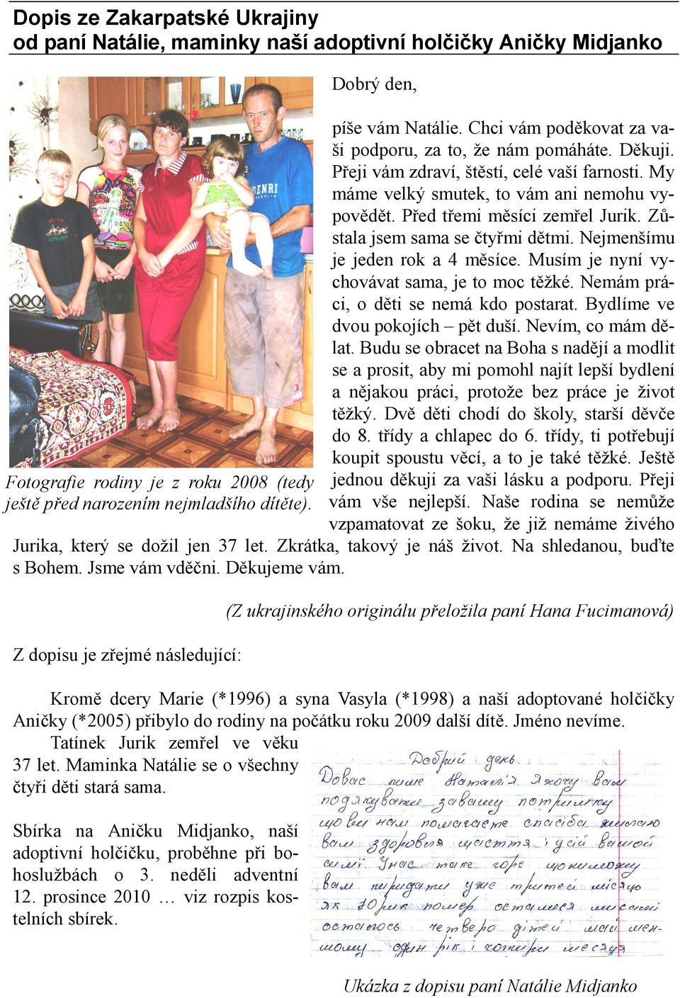 Musím je nyní vychovávat sama, je to moc těžké. Nemám práci, o děti se nemá kdo postarat. Bydlíme ve dvou pokojích pět duší. Nevím, co mám dělat.