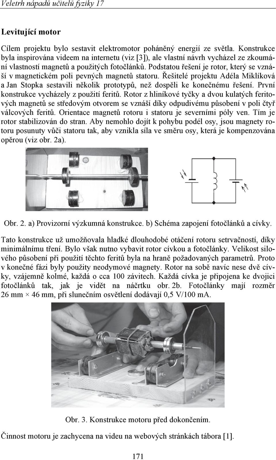 Podstatou řešení je rotor, který se vznáší v magnetickém poli pevných magnetů statoru. Řešitelé projektu Adéla Miklíková a Jan Stopka sestavili několik prototypů, než dospěli ke konečnému řešení.